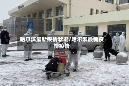 哈尔滨最新疫情状况/哈尔滨最新疫情疫情