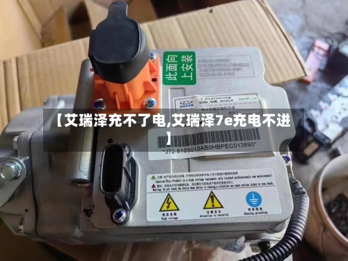 【艾瑞泽充不了电,艾瑞泽7e充电不进】