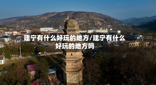 建宁有什么好玩的地方/建宁有什么好玩的地方吗