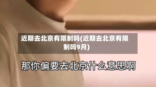 近期去北京有限制吗(近期去北京有限制吗9月)