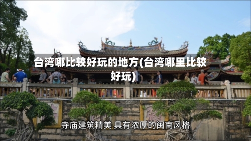 台湾哪比较好玩的地方(台湾哪里比较好玩)