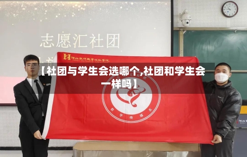 【社团与学生会选哪个,社团和学生会一样吗】