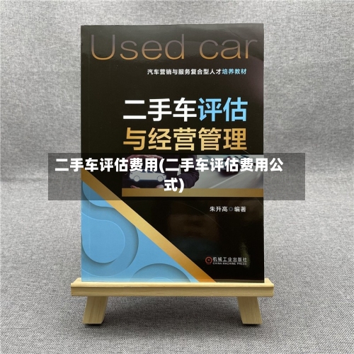 二手车评估费用(二手车评估费用公式)-第2张图片