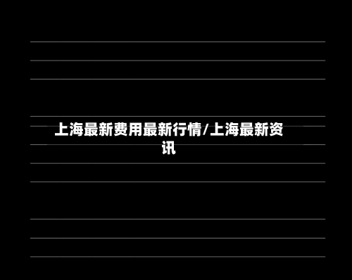 上海最新费用最新行情/上海最新资讯