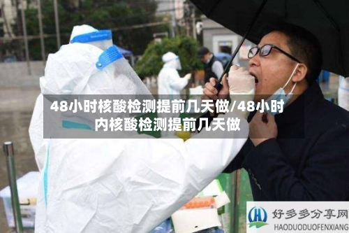 48小时核酸检测提前几天做/48小时内核酸检测提前几天做