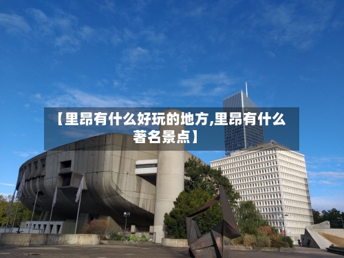 【里昂有什么好玩的地方,里昂有什么著名景点】