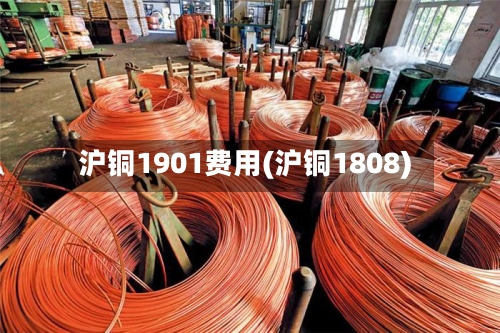 沪铜1901费用(沪铜1808)