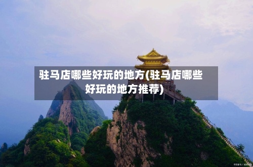 驻马店哪些好玩的地方(驻马店哪些好玩的地方推荐)