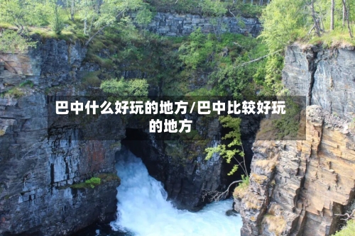 巴中什么好玩的地方/巴中比较好玩的地方