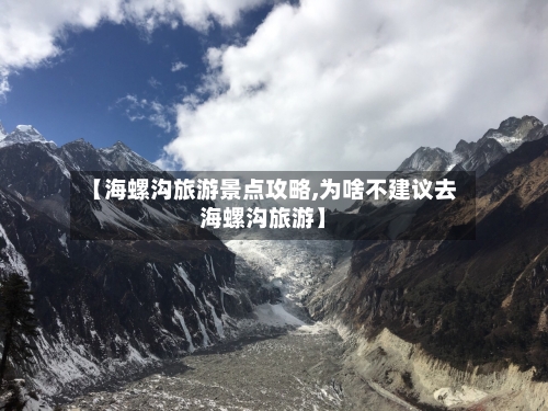 【海螺沟旅游景点攻略,为啥不建议去海螺沟旅游】-第2张图片