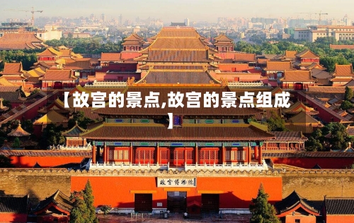【故宫的景点,故宫的景点组成】-第2张图片