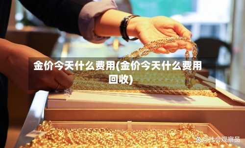 金价今天什么费用(金价今天什么费用回收)-第2张图片