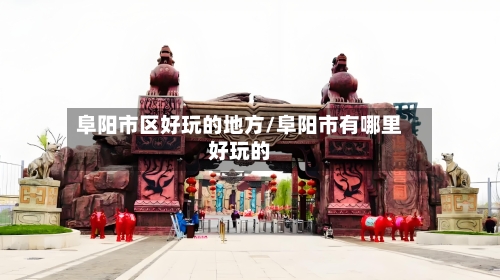 阜阳市区好玩的地方/阜阳市有哪里好玩的-第1张图片