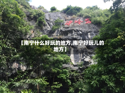 【南宁什么好玩的地方,南宁好玩儿的地方】