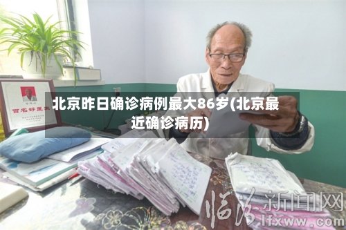 北京昨日确诊病例最大86岁(北京最近确诊病历)-第3张图片