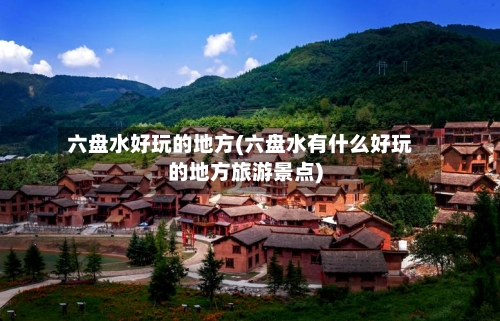 六盘水好玩的地方(六盘水有什么好玩的地方旅游景点)