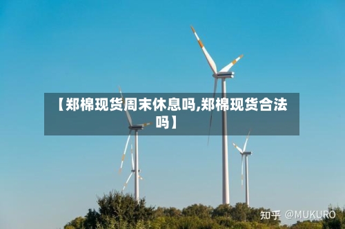 【郑棉现货周末休息吗,郑棉现货合法吗】