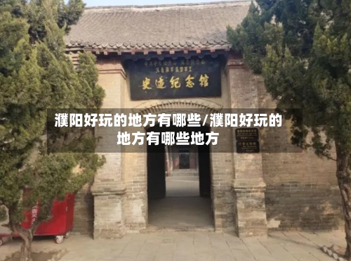 濮阳好玩的地方有哪些/濮阳好玩的地方有哪些地方-第3张图片