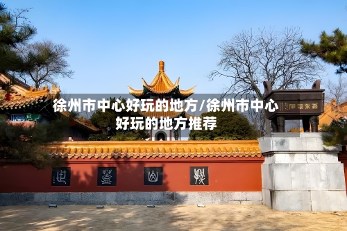 徐州市中心好玩的地方/徐州市中心好玩的地方推荐