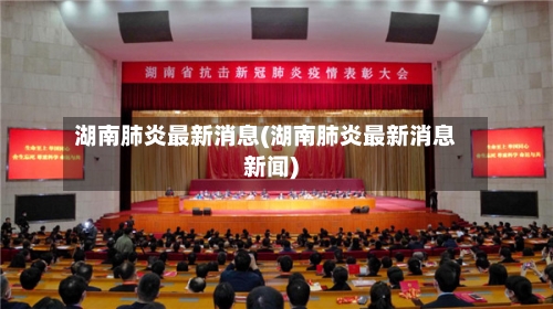 湖南肺炎最新消息(湖南肺炎最新消息新闻)