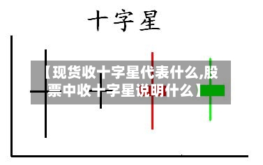 【现货收十字星代表什么,股票中收十字星说明什么】-第3张图片