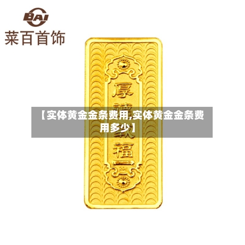 【实体黄金金条费用,实体黄金金条费用多少】