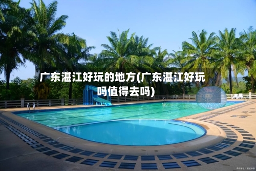 广东湛江好玩的地方(广东湛江好玩吗值得去吗)
