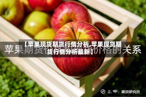 【苹果现货期货行情分析,苹果现货期货行情分析最新】