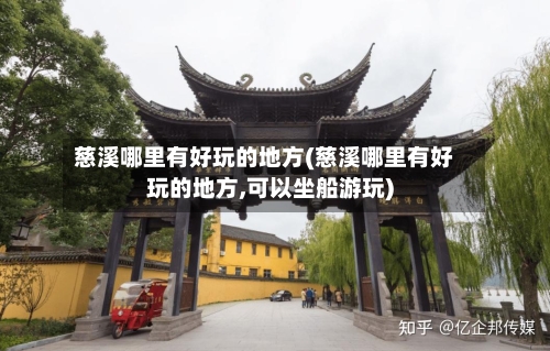 慈溪哪里有好玩的地方(慈溪哪里有好玩的地方,可以坐船游玩)