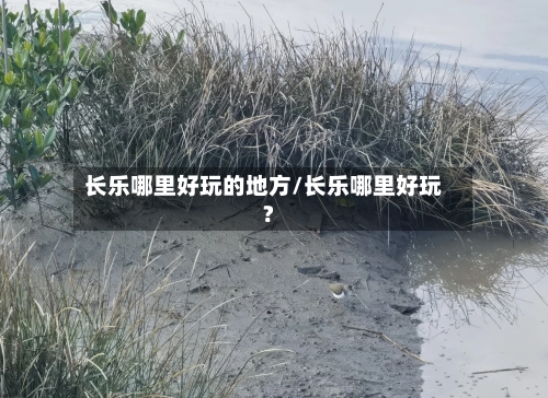 长乐哪里好玩的地方/长乐哪里好玩?-第3张图片