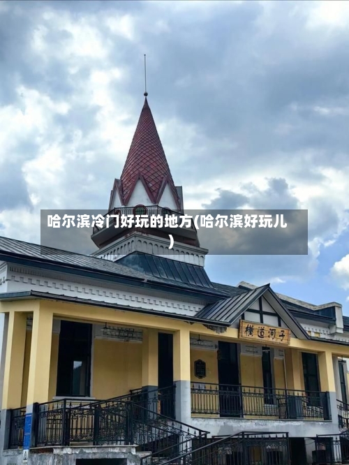哈尔滨冷门好玩的地方(哈尔滨好玩儿)