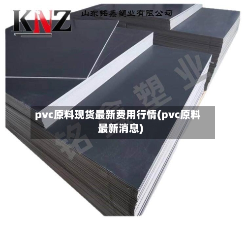 pvc原料现货最新费用行情(pvc原料最新消息)