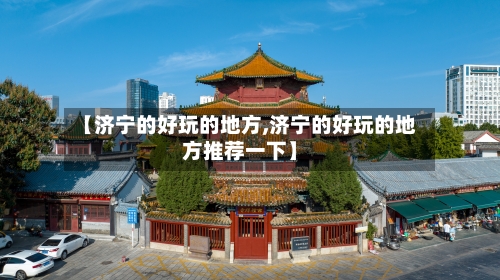 【济宁的好玩的地方,济宁的好玩的地方推荐一下】-第3张图片