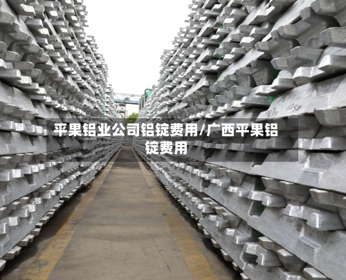 平果铝业公司铝锭费用/广西平果铝锭费用