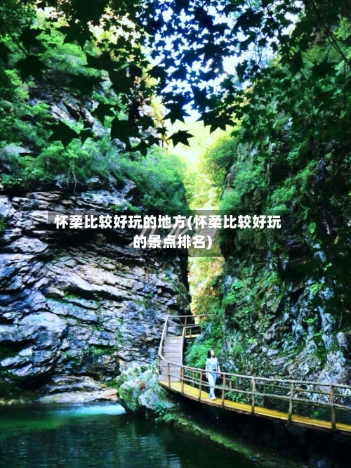 怀柔比较好玩的地方(怀柔比较好玩的景点排名)