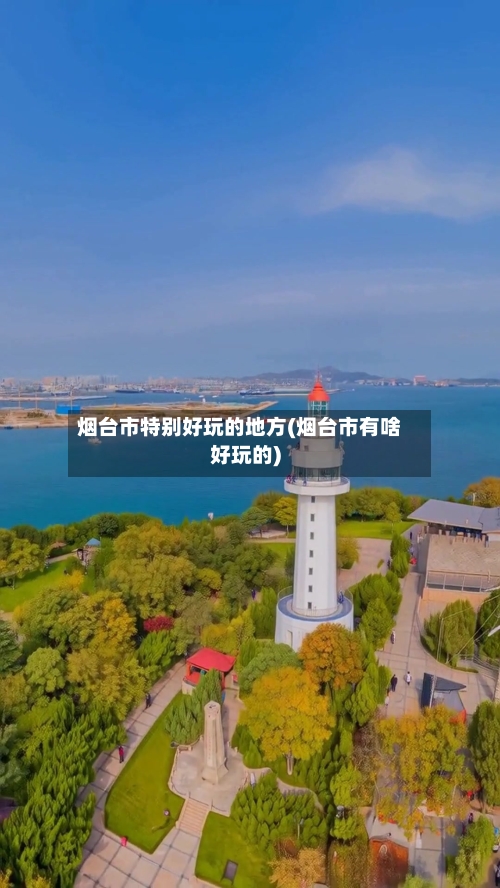 烟台市特别好玩的地方(烟台市有啥好玩的)