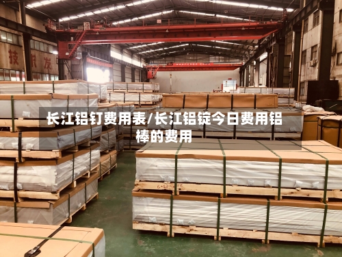 长江铝钉费用表/长江铝锭今日费用铝棒的费用