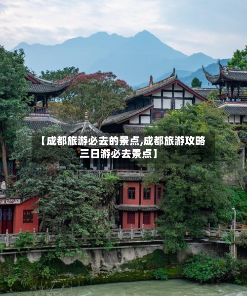 【成都旅游必去的景点,成都旅游攻略三日游必去景点】-第2张图片