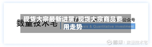 现货大宗最新进展/现货大宗商品费用走势-第3张图片