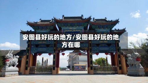 安图县好玩的地方/安图县好玩的地方在哪