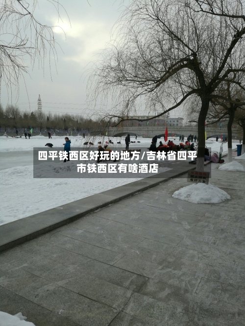 四平铁西区好玩的地方/吉林省四平市铁西区有啥酒店