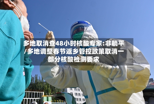 多地取消查48小时核酸专家:非躺平/多地调整春节返乡管控政策取消一部分核酸检测要求-第3张图片