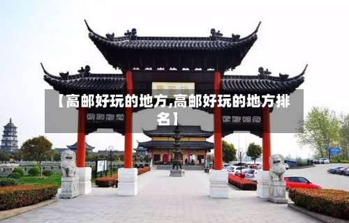 【高邮好玩的地方,高邮好玩的地方排名】