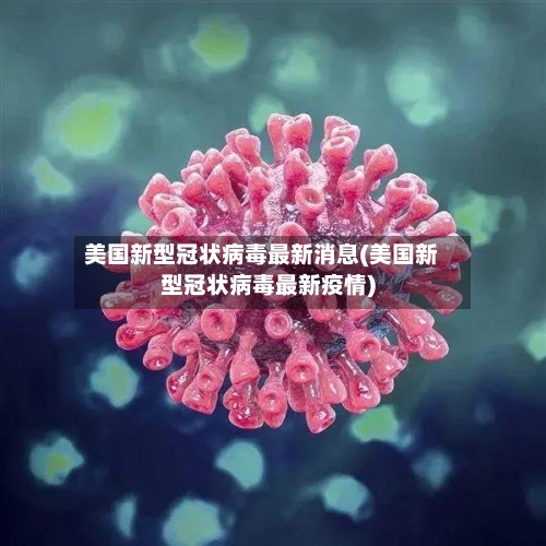 美国新型冠状病毒最新消息(美国新型冠状病毒最新疫情)