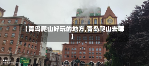 【青岛爬山好玩的地方,青岛爬山去哪】