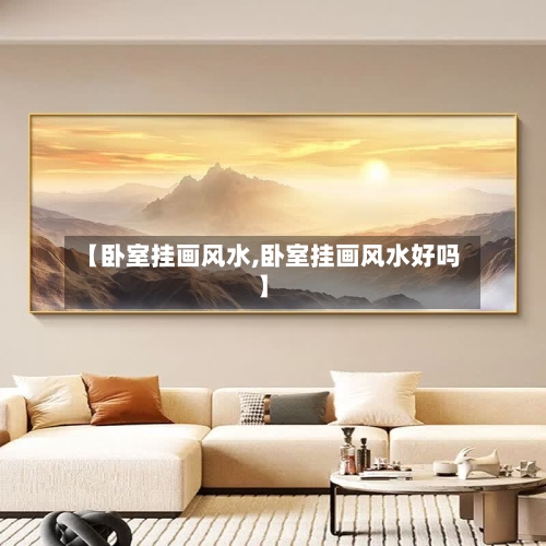 【卧室挂画风水,卧室挂画风水好吗】