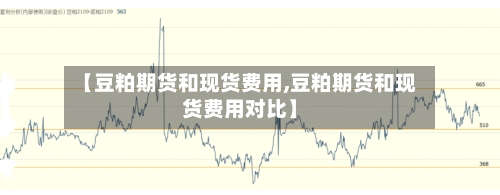 【豆粕期货和现货费用,豆粕期货和现货费用对比】-第2张图片