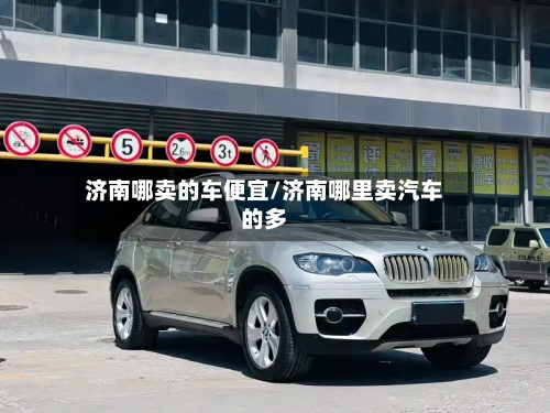 济南哪卖的车便宜/济南哪里卖汽车的多