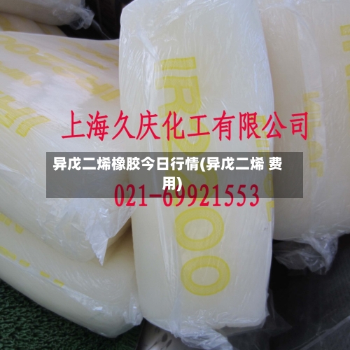 异戊二烯橡胶今日行情(异戊二烯 费用)