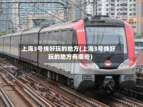 上海3号线好玩的地方(上海3号线好玩的地方有哪些)
